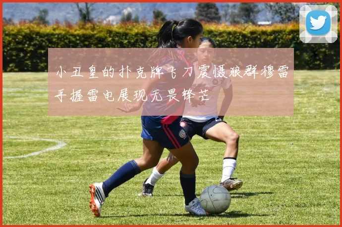 小丑皇的扑克牌飞刀震慑狼群穆雷手握雷电展现无畏锋芒