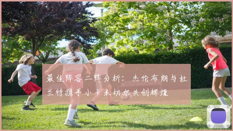 最佳阵容二阵分析：杰伦布朗与杜兰特携手小卡米切尔共创辉煌