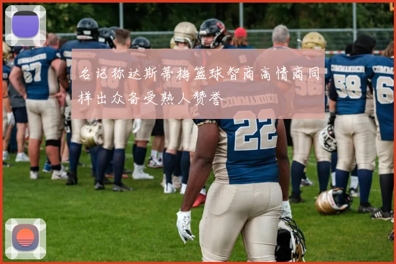 名记称达斯蒂梅篮球智商高情商同样出众备受熟人赞誉
