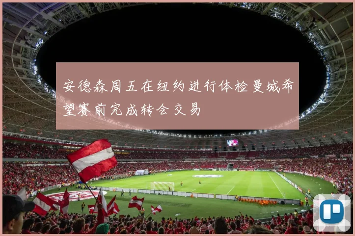 安德森周五在纽约进行体检曼城希望赛前完成转会交易