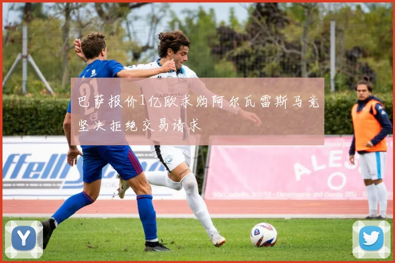 巴萨报价1亿欧求购阿尔瓦雷斯马竞坚决拒绝交易请求
