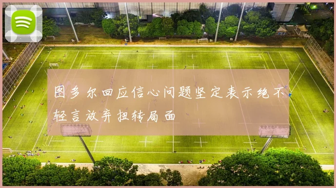 图多尔回应信心问题坚定表示绝不轻言放弃扭转局面
