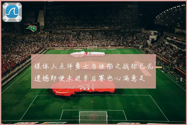 媒体人点评勇士与快船之战称已无遗憾即便未进季后赛也心满意足