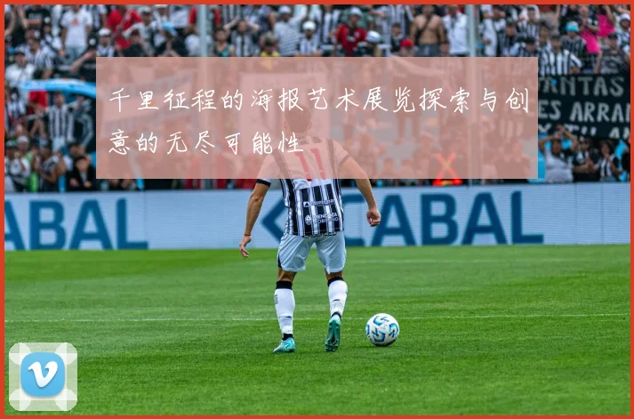 千里征程的海报艺术展览探索与创意的无尽可能性
