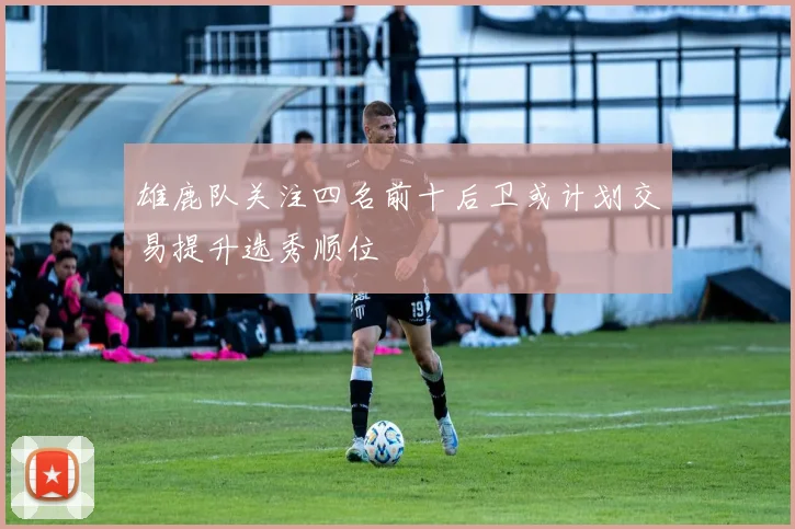 雄鹿队关注四名前十后卫或计划交易提升选秀顺位