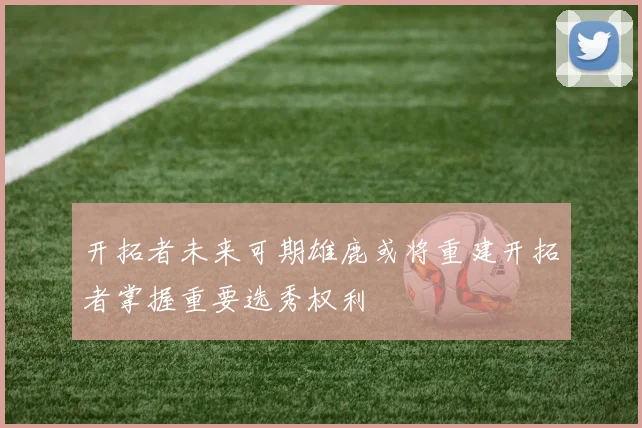 开拓者未来可期雄鹿或将重建开拓者掌握重要选秀权利