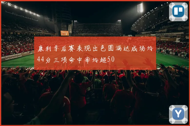 康利季后赛表现出色圆满达成场均44分三项命中率均超50