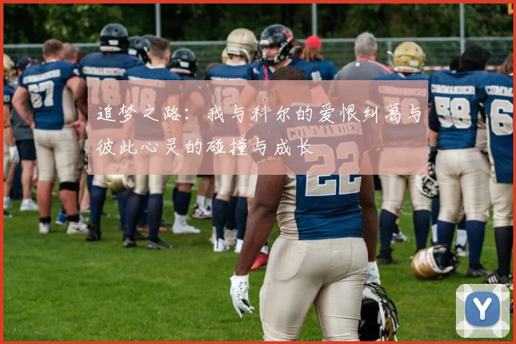 追梦之路：我与科尔的爱恨纠葛与彼此心灵的碰撞与成长
