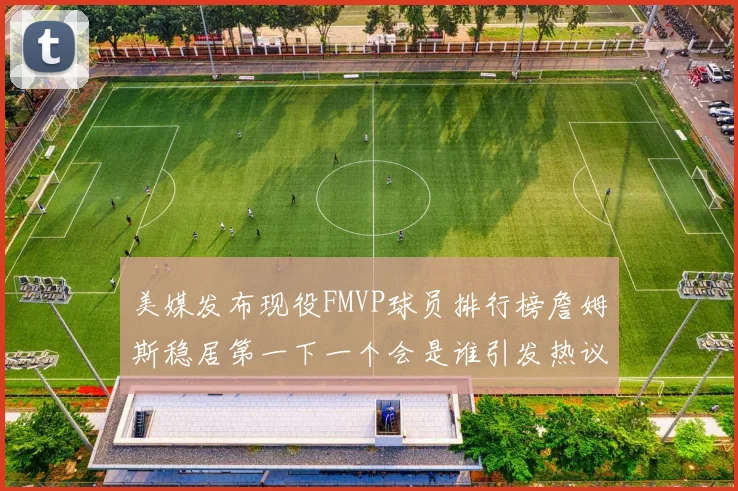 美媒发布现役FMVP球员排行榜詹姆斯稳居第一下一个会是谁引发热议